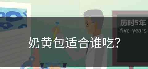 奶黄包适合谁吃？(奶黄包好吃吗?)